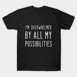 I'm overwhelmed by all my possibilities T-Shirt